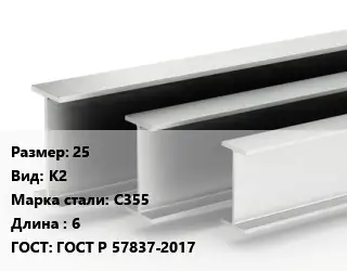Двутавровая балка 25 К2 С355 L=6 ГОСТ: ГОСТ Р 57837-2017